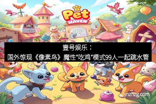 壹号娱乐：国外惊现《像素鸟》魔性“吃鸡”模式99人一起跳水管