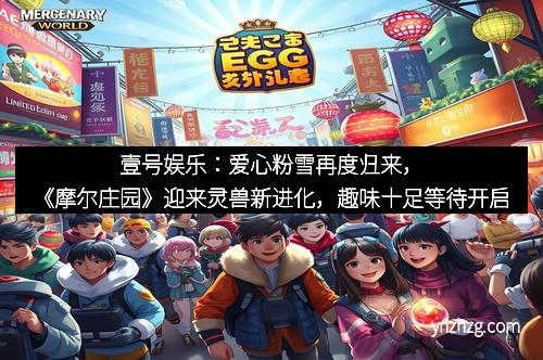 壹号娱乐：爱心粉雪再度归来，《摩尔庄园》迎来灵兽新进化，趣味十足等待开启